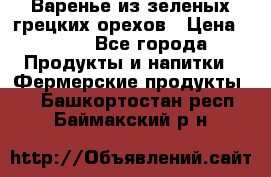 Варенье из зеленых грецких орехов › Цена ­ 400 - Все города Продукты и напитки » Фермерские продукты   . Башкортостан респ.,Баймакский р-н